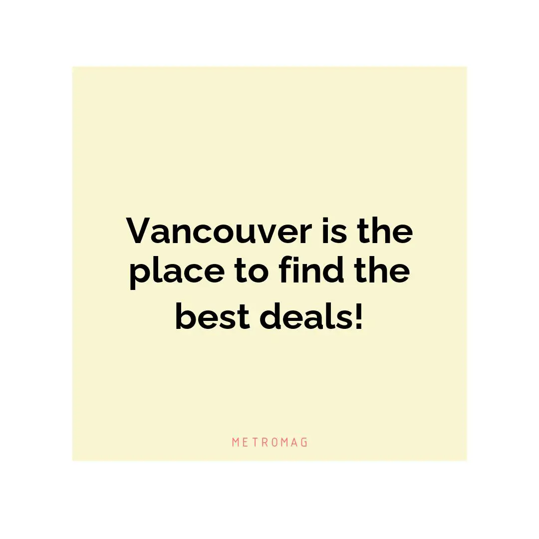 Vancouver is the place to find the best deals!