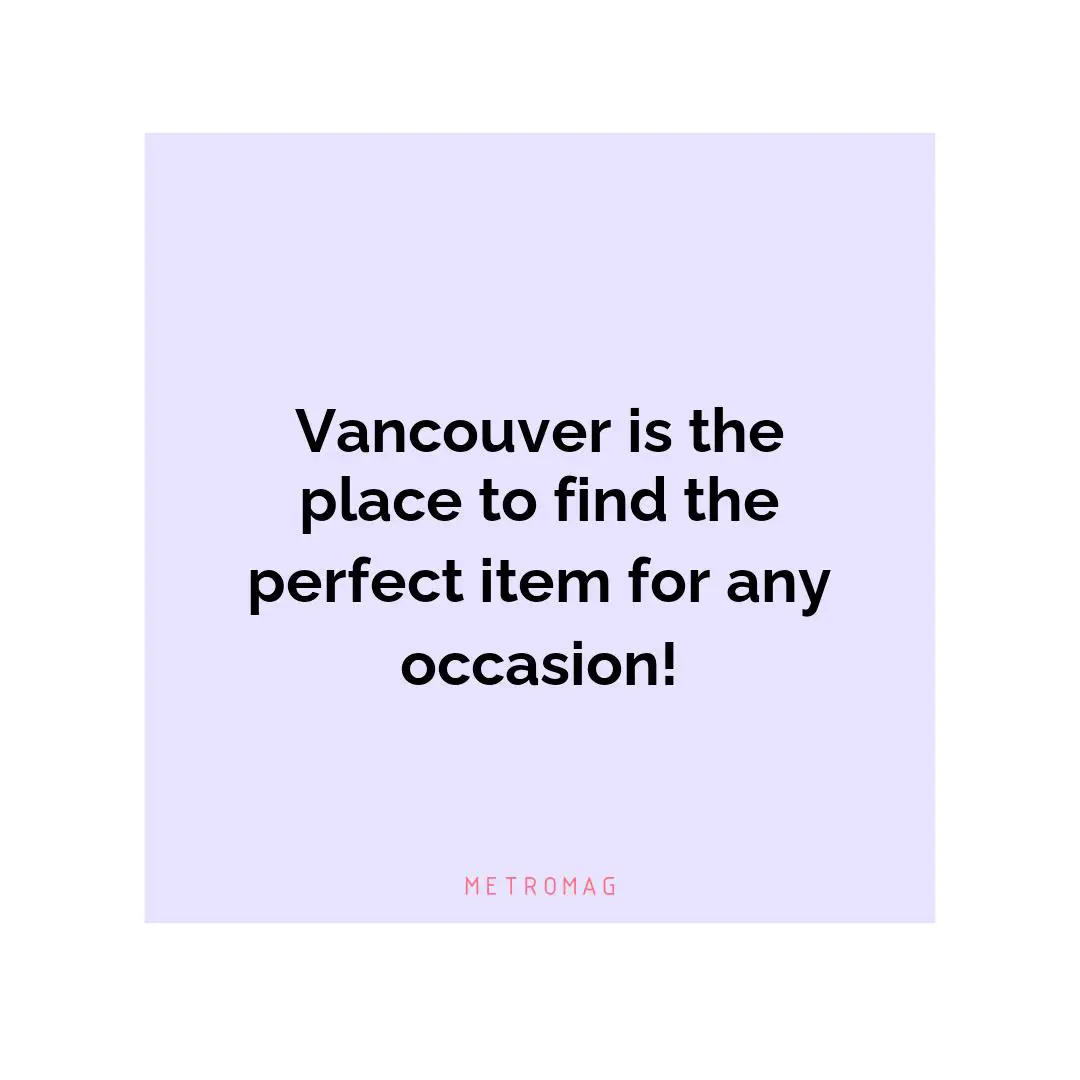 Vancouver is the place to find the perfect item for any occasion!