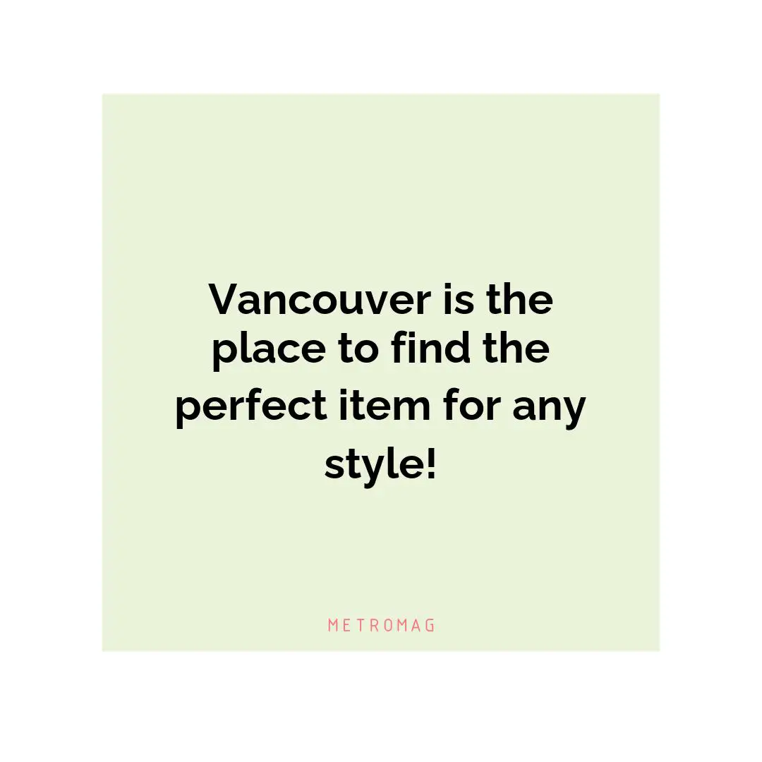 Vancouver is the place to find the perfect item for any style!