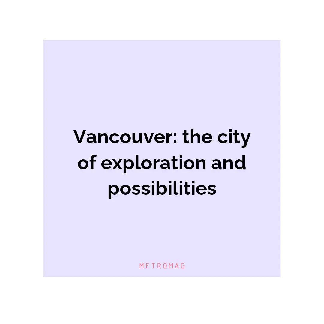 Vancouver: the city of exploration and possibilities