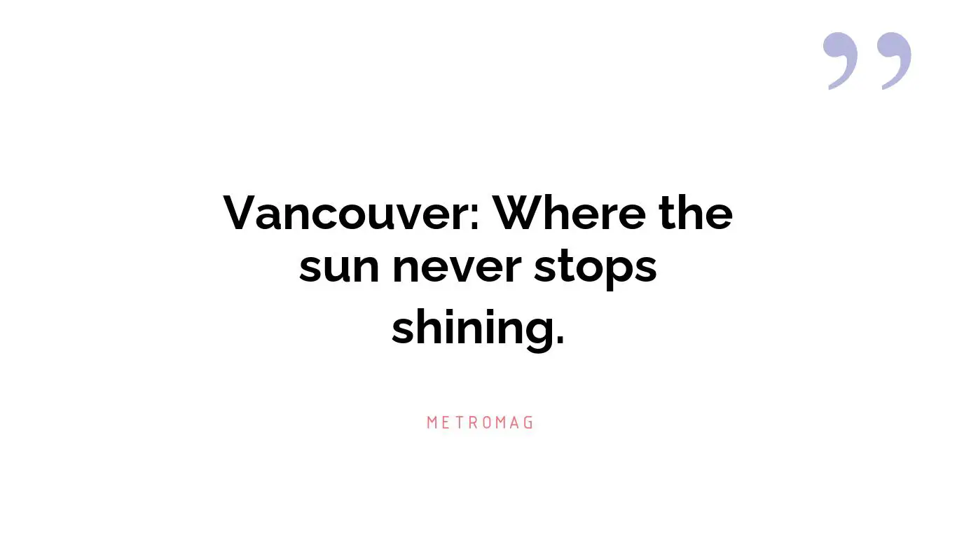Vancouver: Where the sun never stops shining.