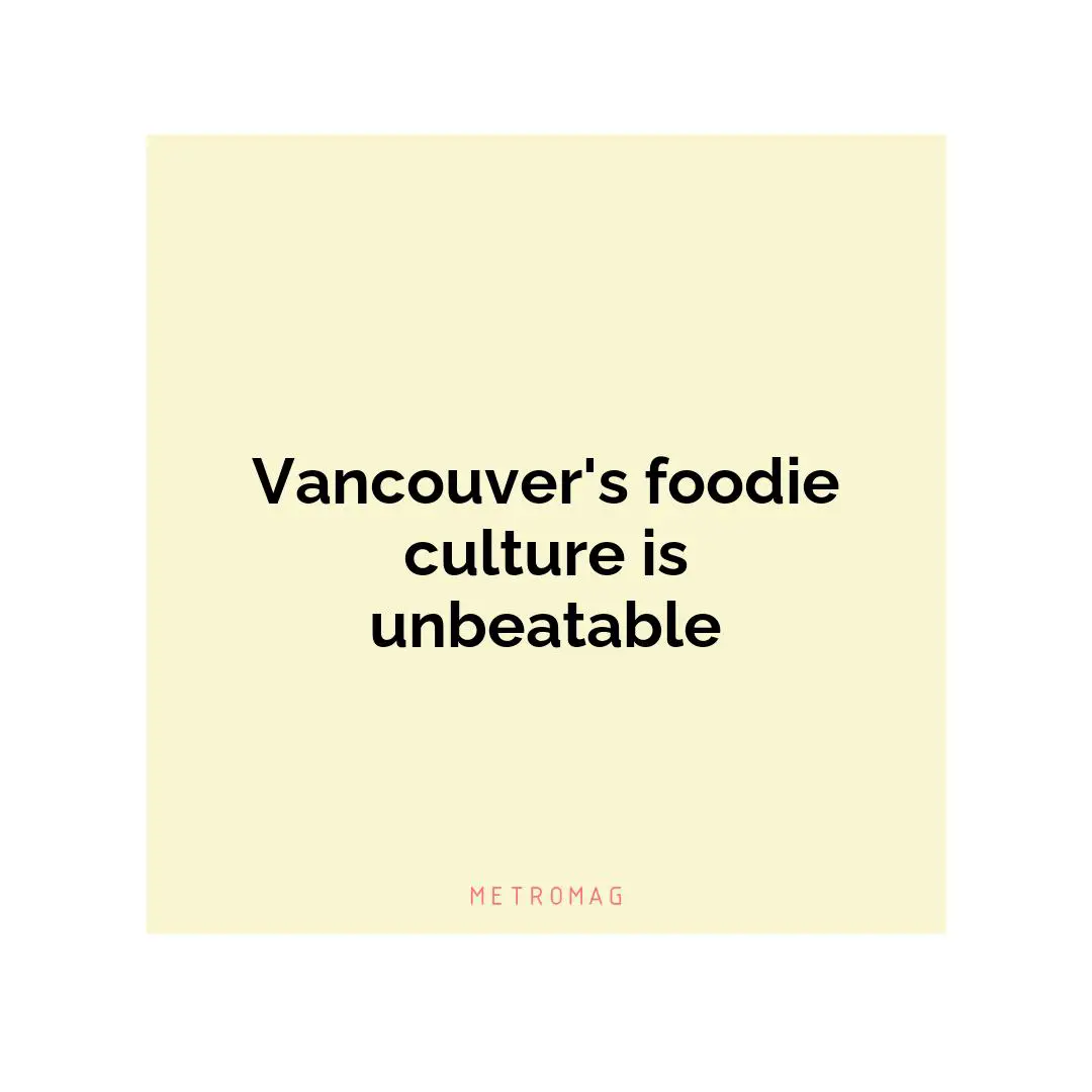 Vancouver's foodie culture is unbeatable