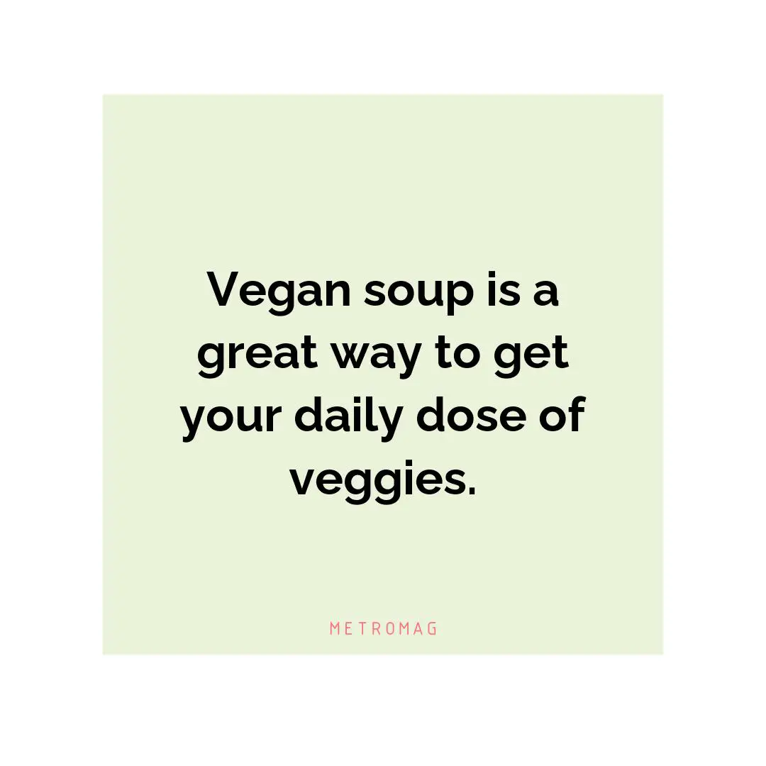 Vegan soup is a great way to get your daily dose of veggies.