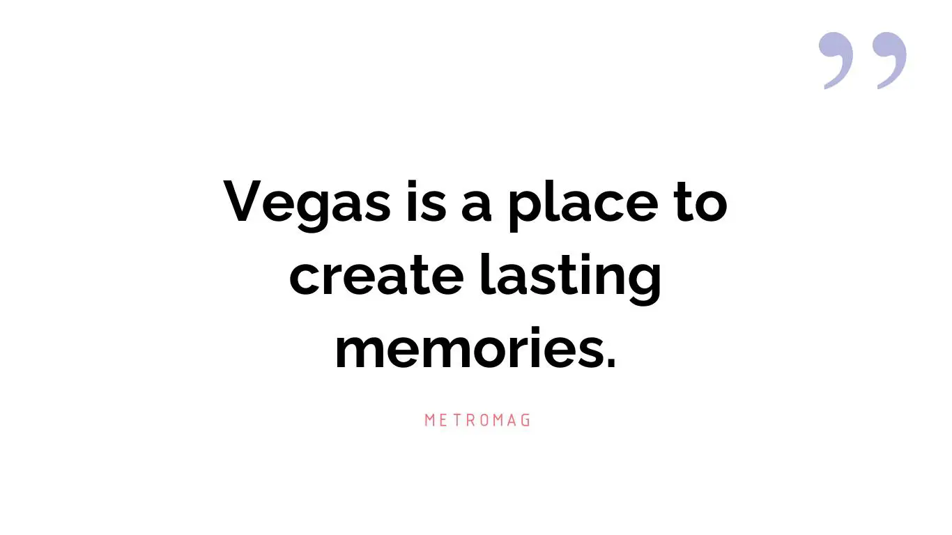 Vegas is a place to create lasting memories.