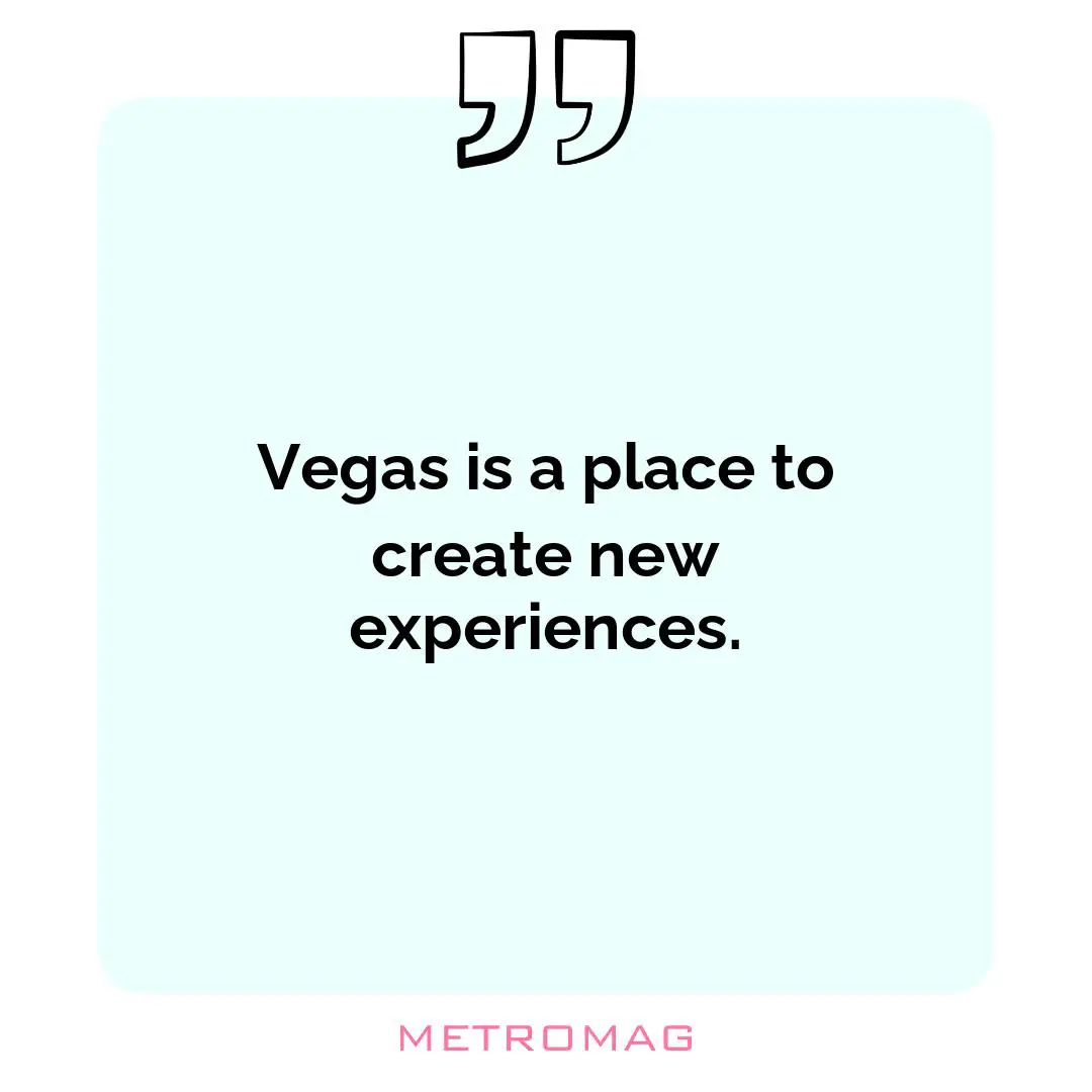 Vegas is a place to create new experiences.