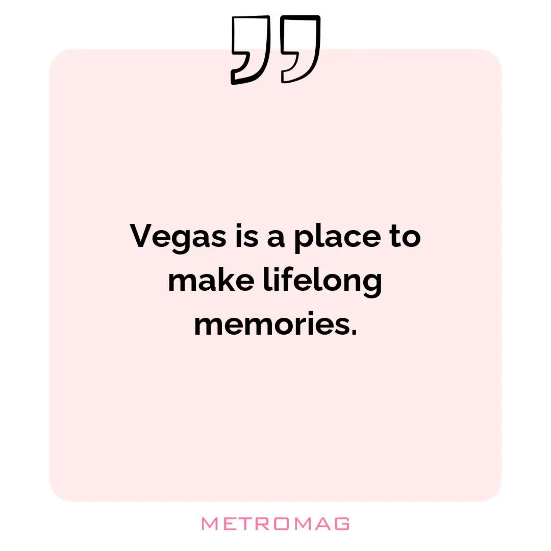 Vegas is a place to make lifelong memories.