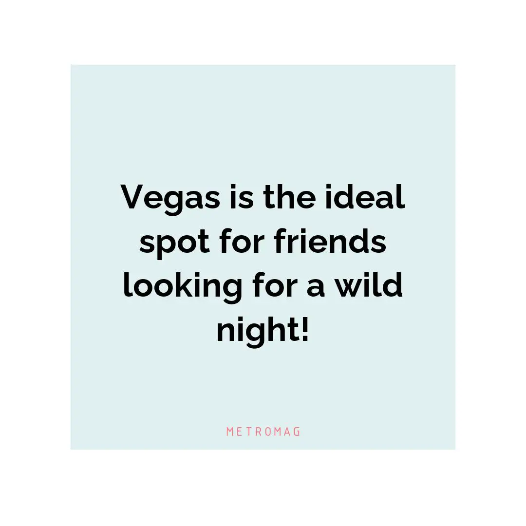 Vegas is the ideal spot for friends looking for a wild night!