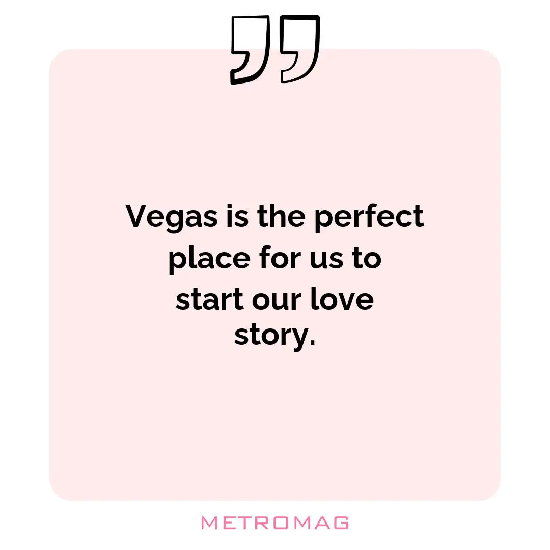 Vegas is the perfect place for us to start our love story.