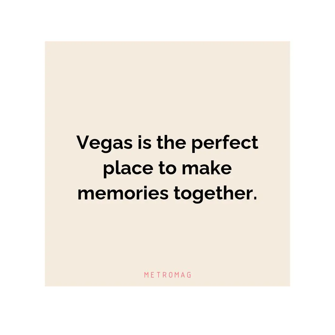 Vegas is the perfect place to make memories together.