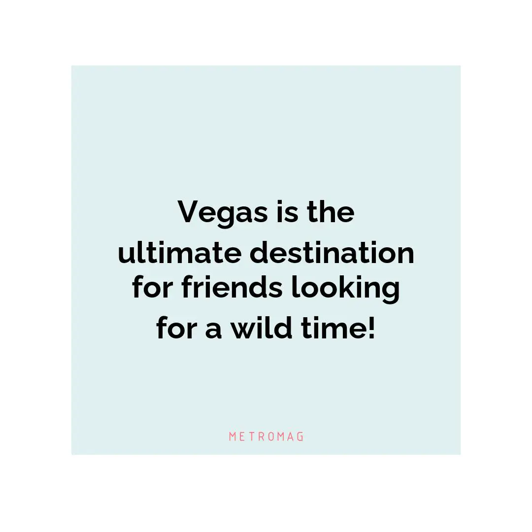 Vegas is the ultimate destination for friends looking for a wild time!