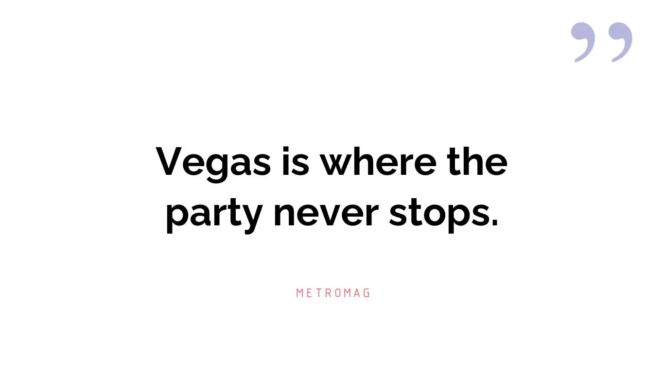 Vegas is where the party never stops.
