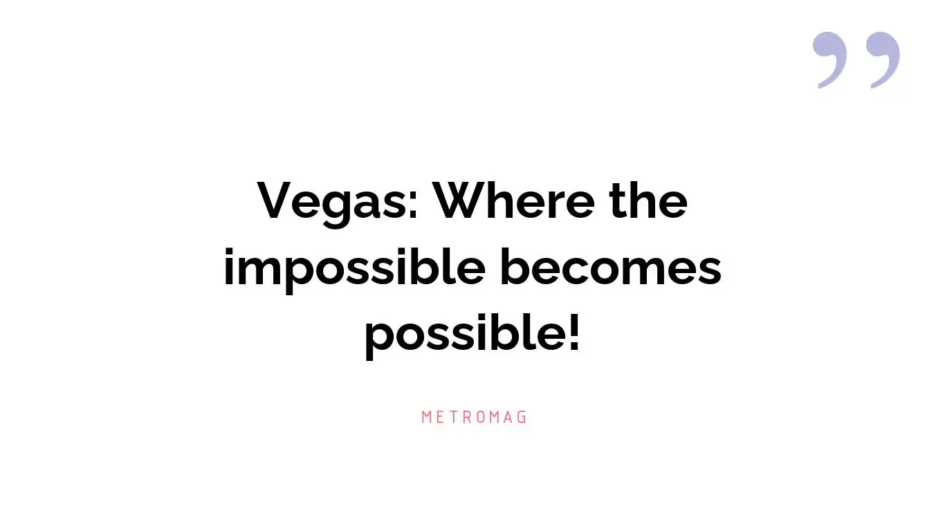 Vegas: Where the impossible becomes possible!