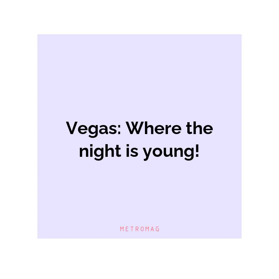 Vegas: Where the night is young!