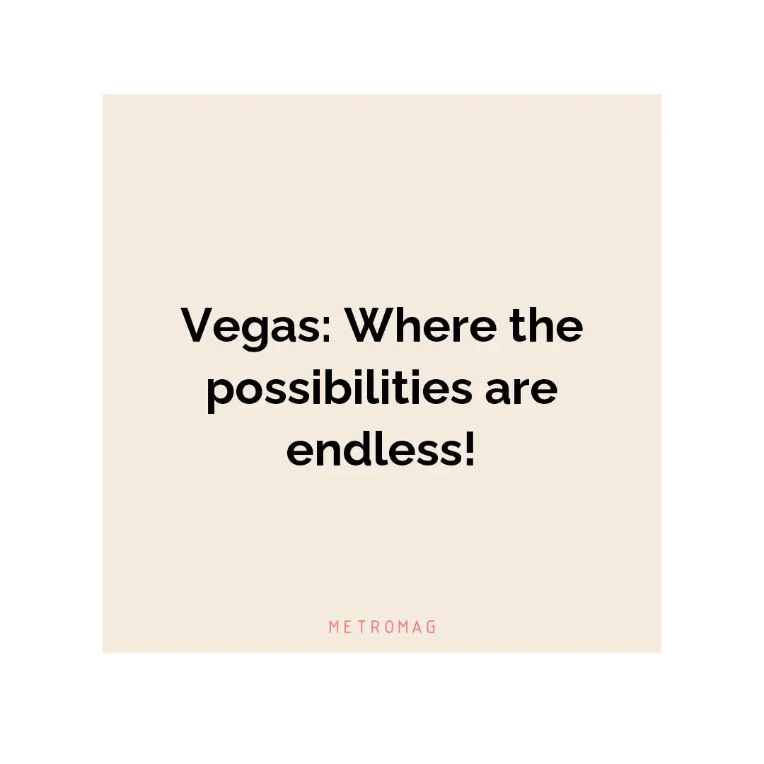 Vegas: Where the possibilities are endless!