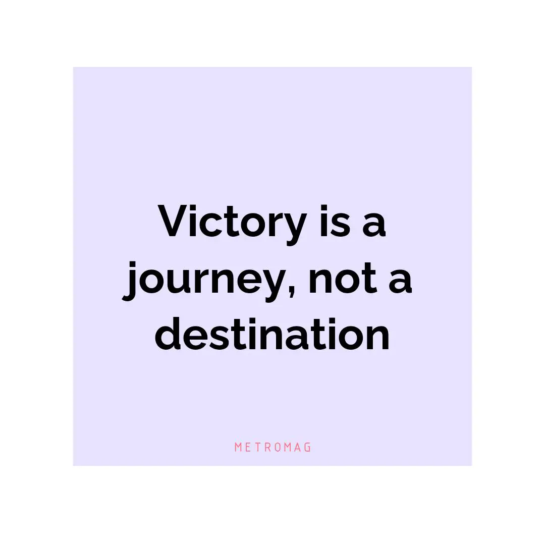 Victory is a journey, not a destination