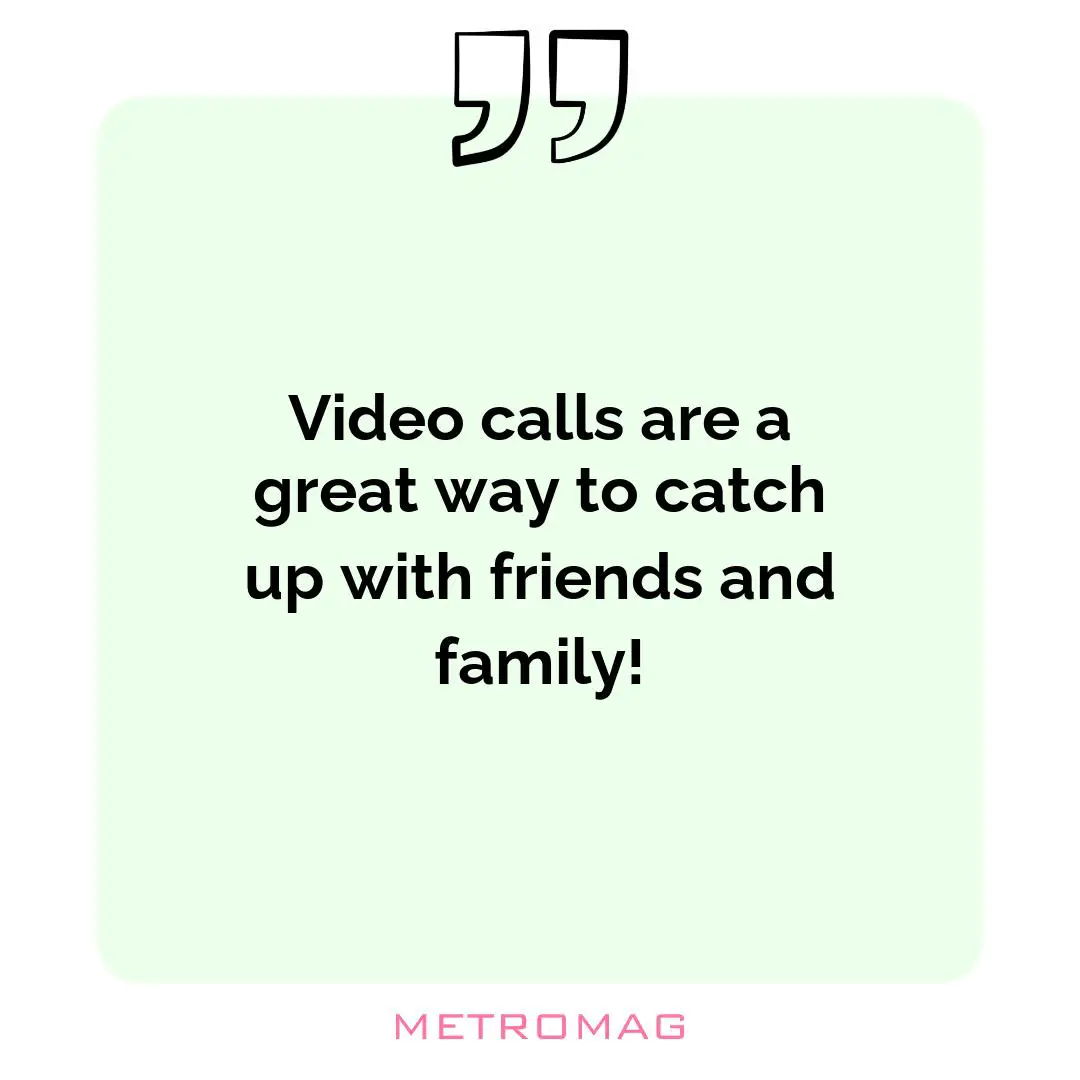 Video calls are a great way to catch up with friends and family!