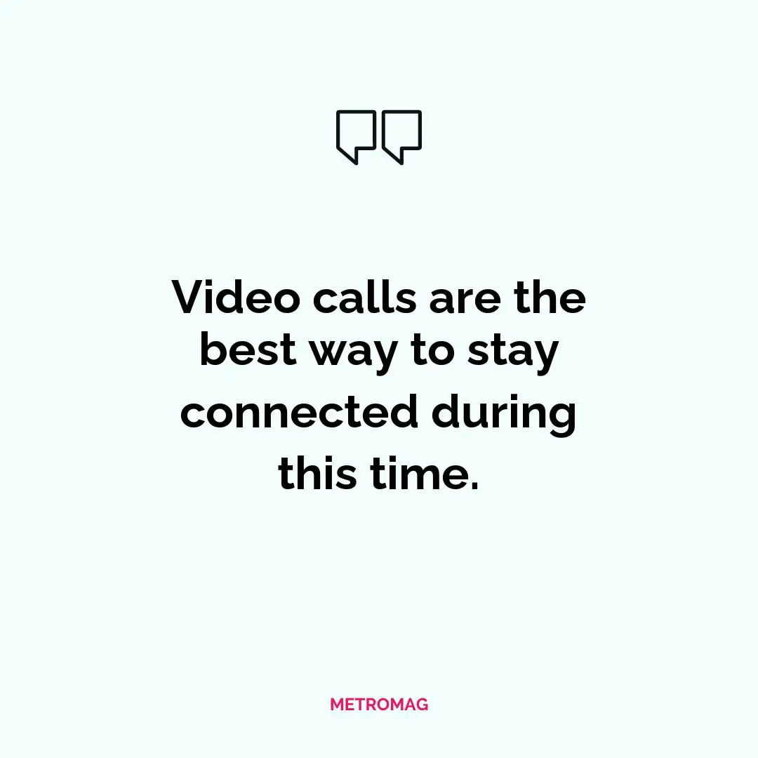 Video calls are the best way to stay connected during this time.