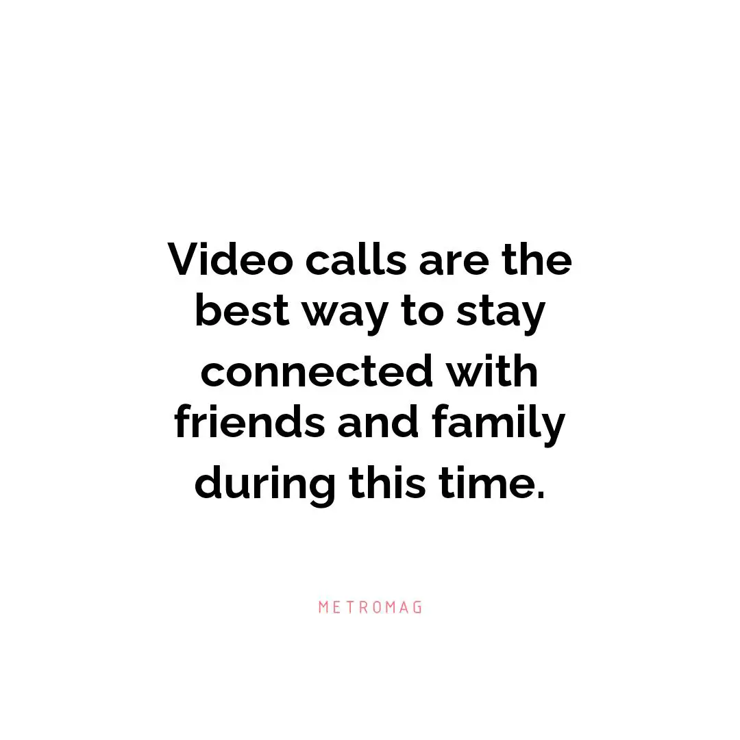 Video calls are the best way to stay connected with friends and family during this time.