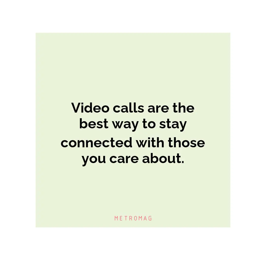 Video calls are the best way to stay connected with those you care about.