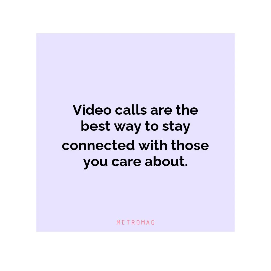 Video calls are the best way to stay connected with those you care about.