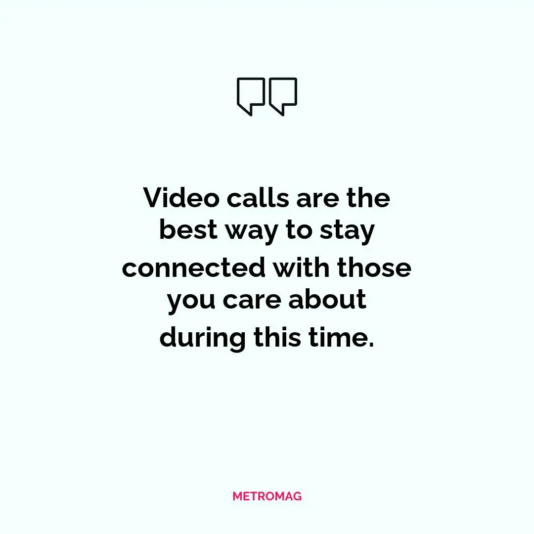 Video calls are the best way to stay connected with those you care about during this time.