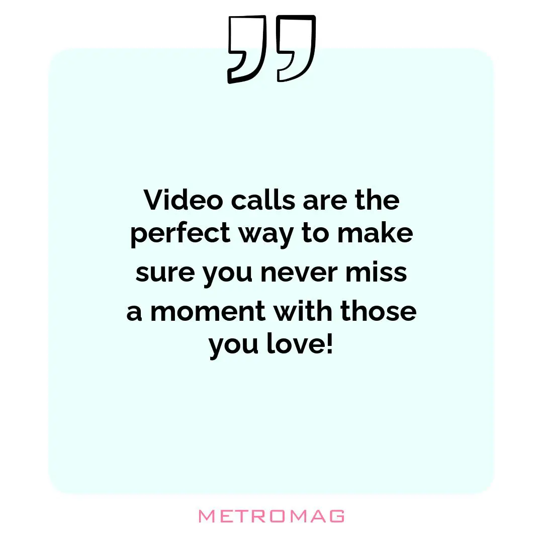 Video calls are the perfect way to make sure you never miss a moment with those you love!