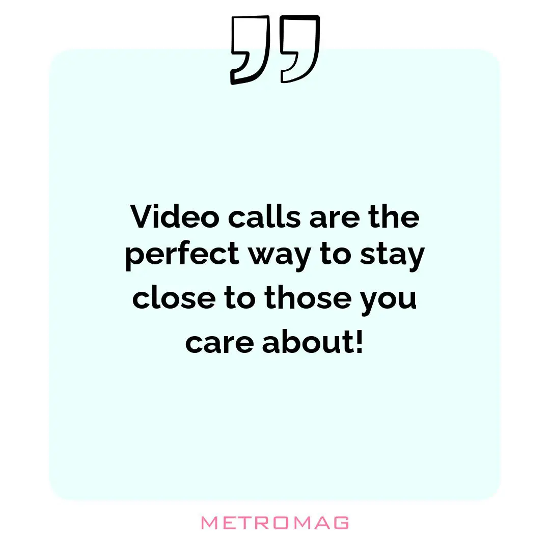 Video calls are the perfect way to stay close to those you care about!