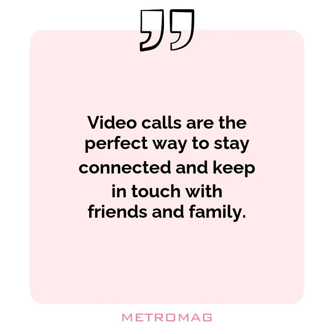 Video calls are the perfect way to stay connected and keep in touch with friends and family.