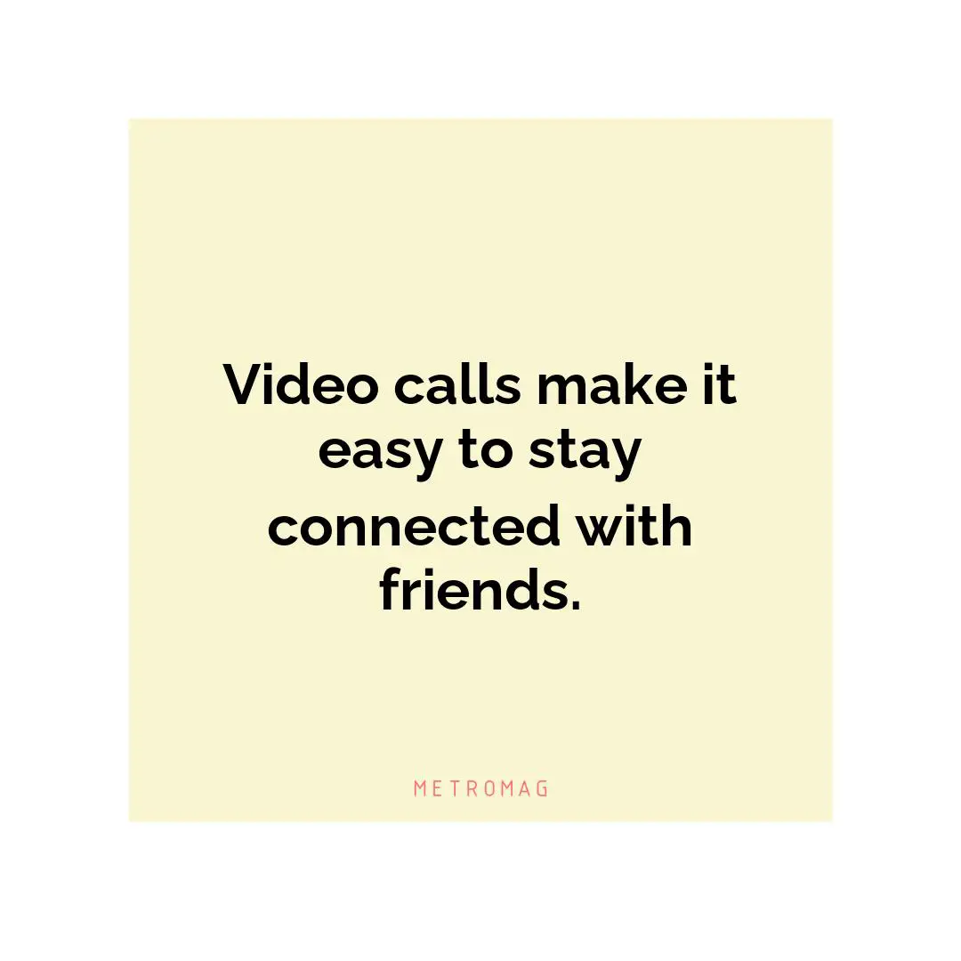 Video calls make it easy to stay connected with friends.