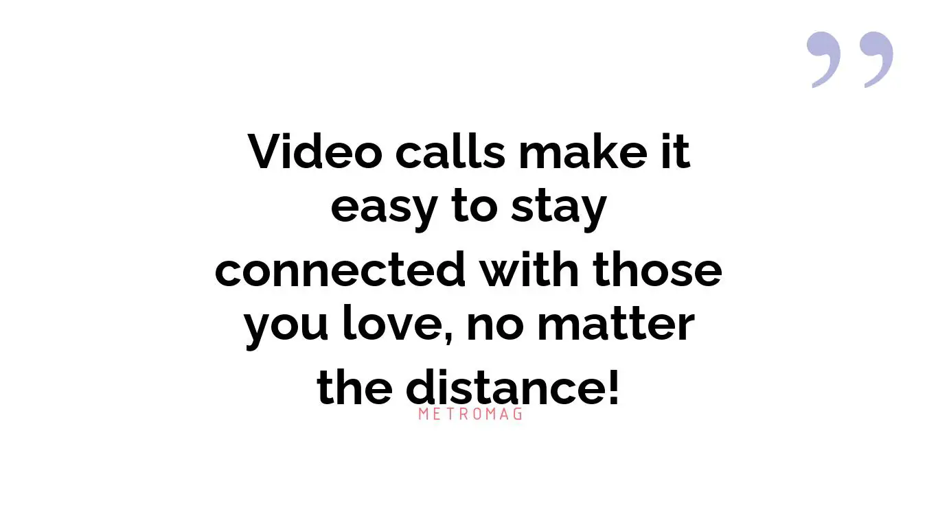Video calls make it easy to stay connected with those you love, no matter the distance!