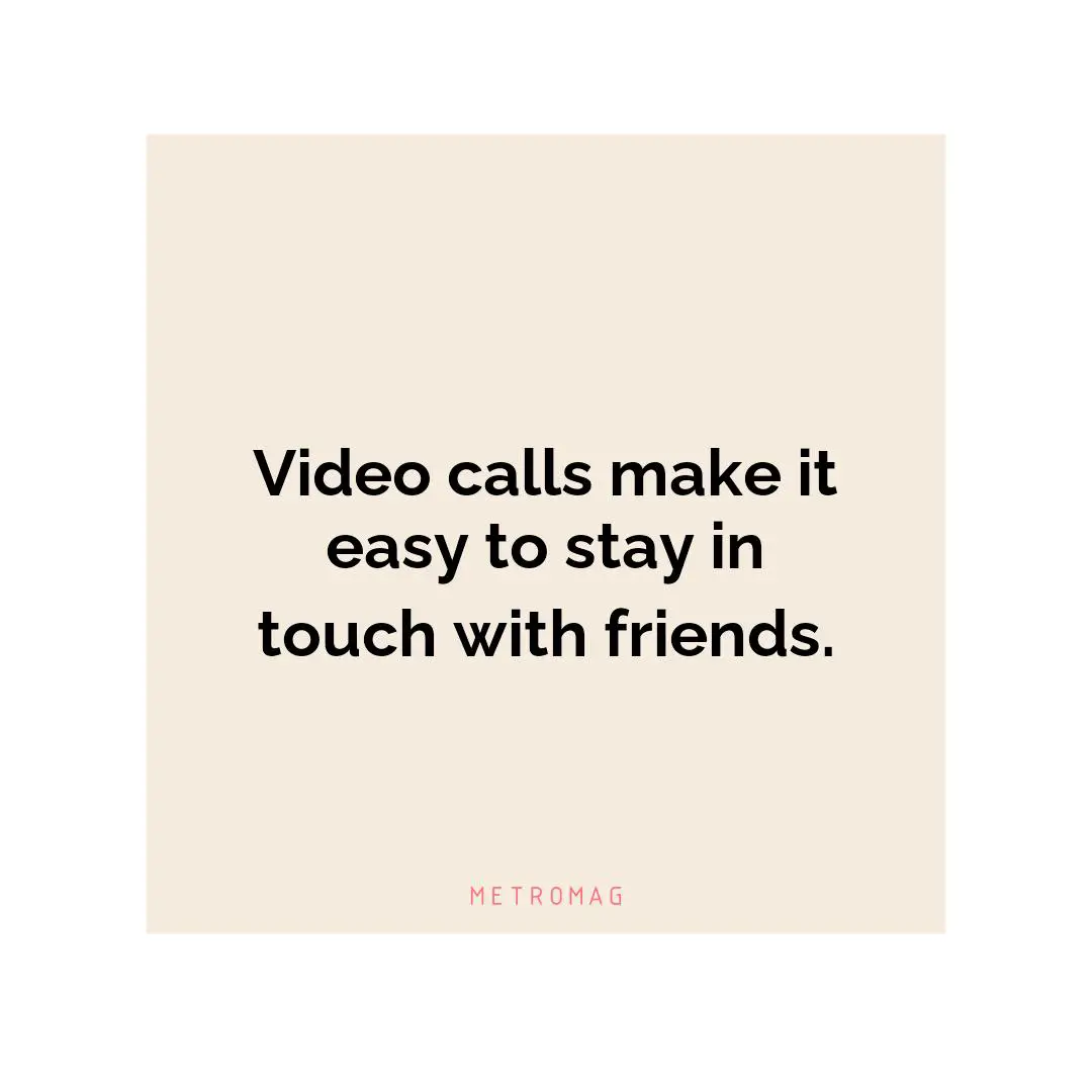 Video calls make it easy to stay in touch with friends.