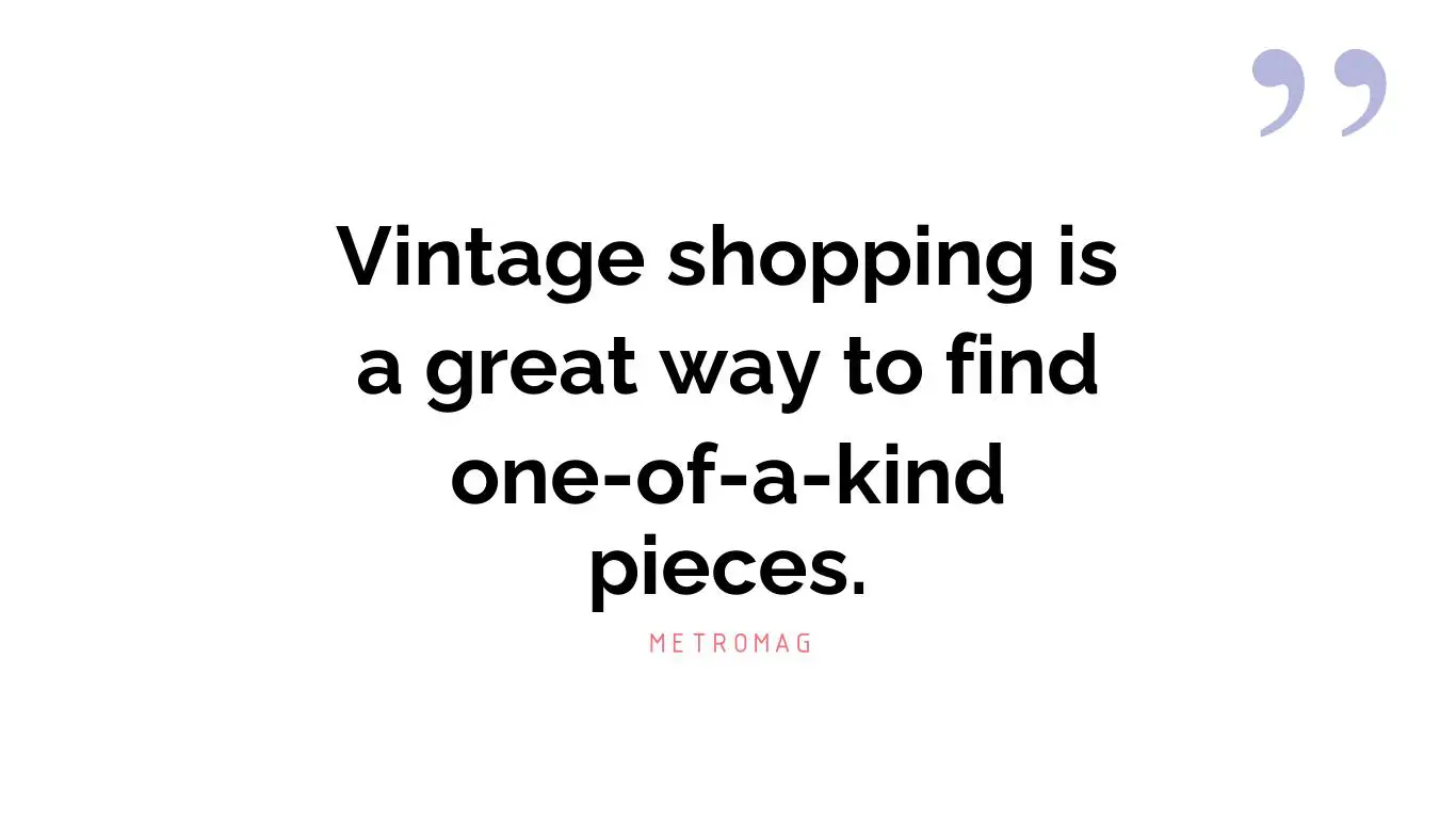 Vintage shopping is a great way to find one-of-a-kind pieces.