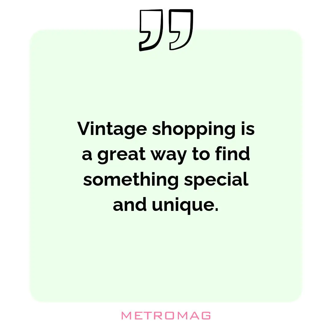 Vintage shopping is a great way to find something special and unique.