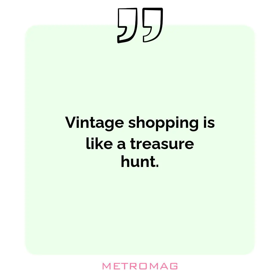 Vintage shopping is like a treasure hunt.