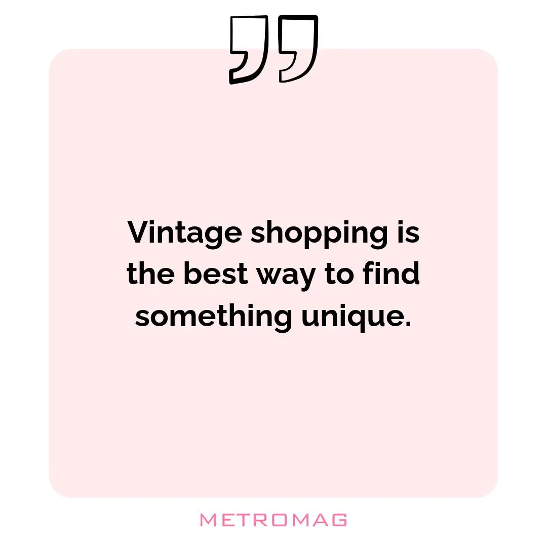 Vintage shopping is the best way to find something unique.