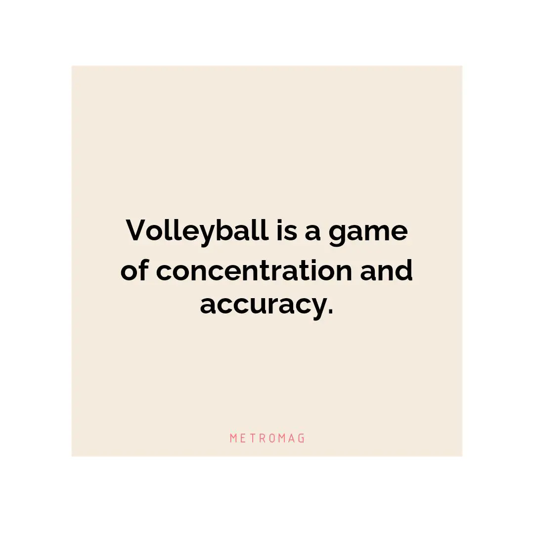 Volleyball is a game of concentration and accuracy.