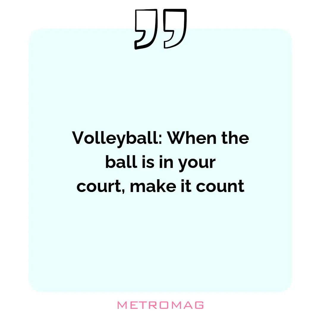 Volleyball: When the ball is in your court, make it count