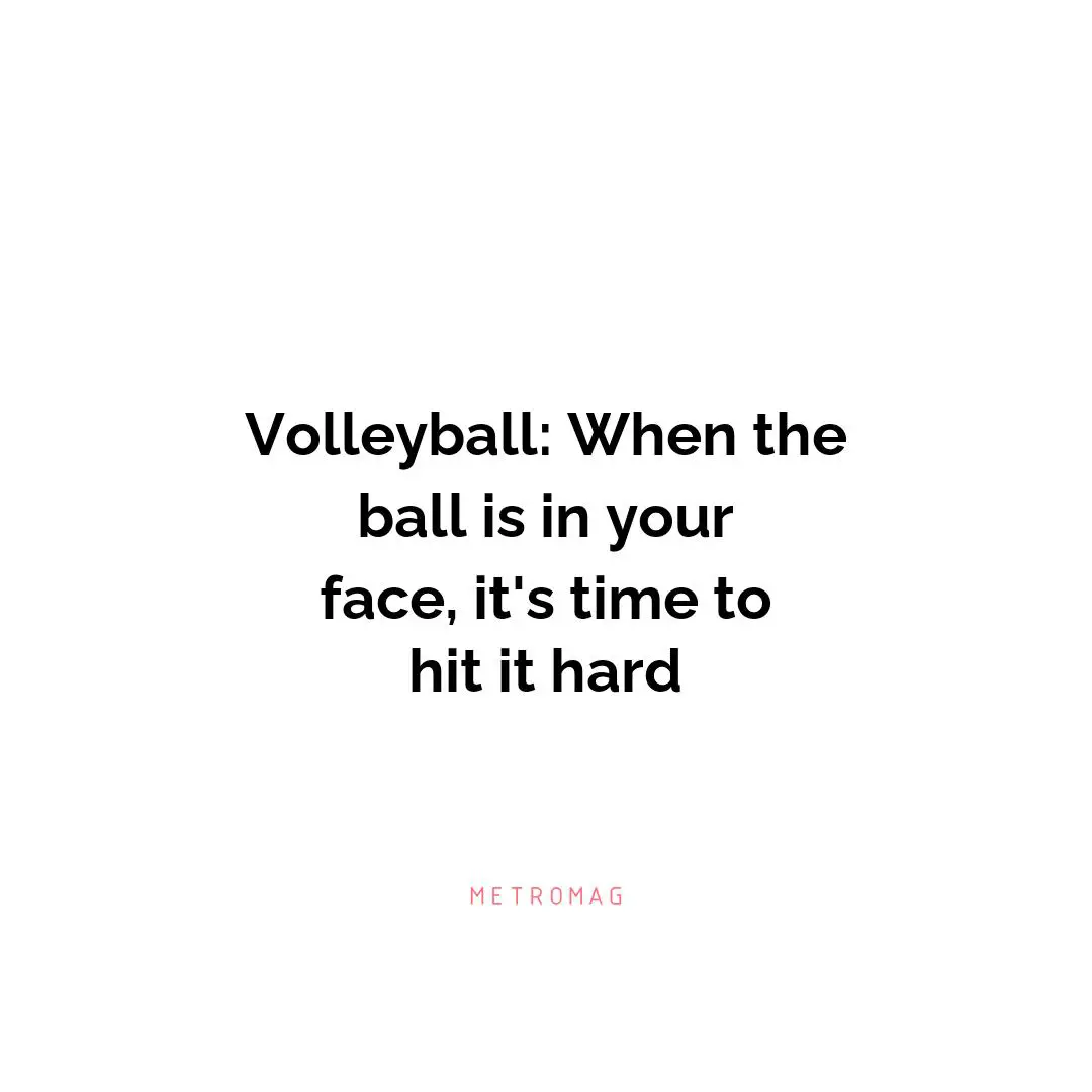 Volleyball: When the ball is in your face, it's time to hit it hard