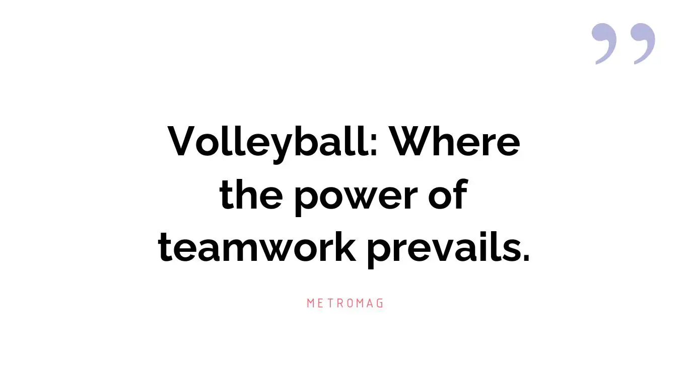 Volleyball: Where the power of teamwork prevails.