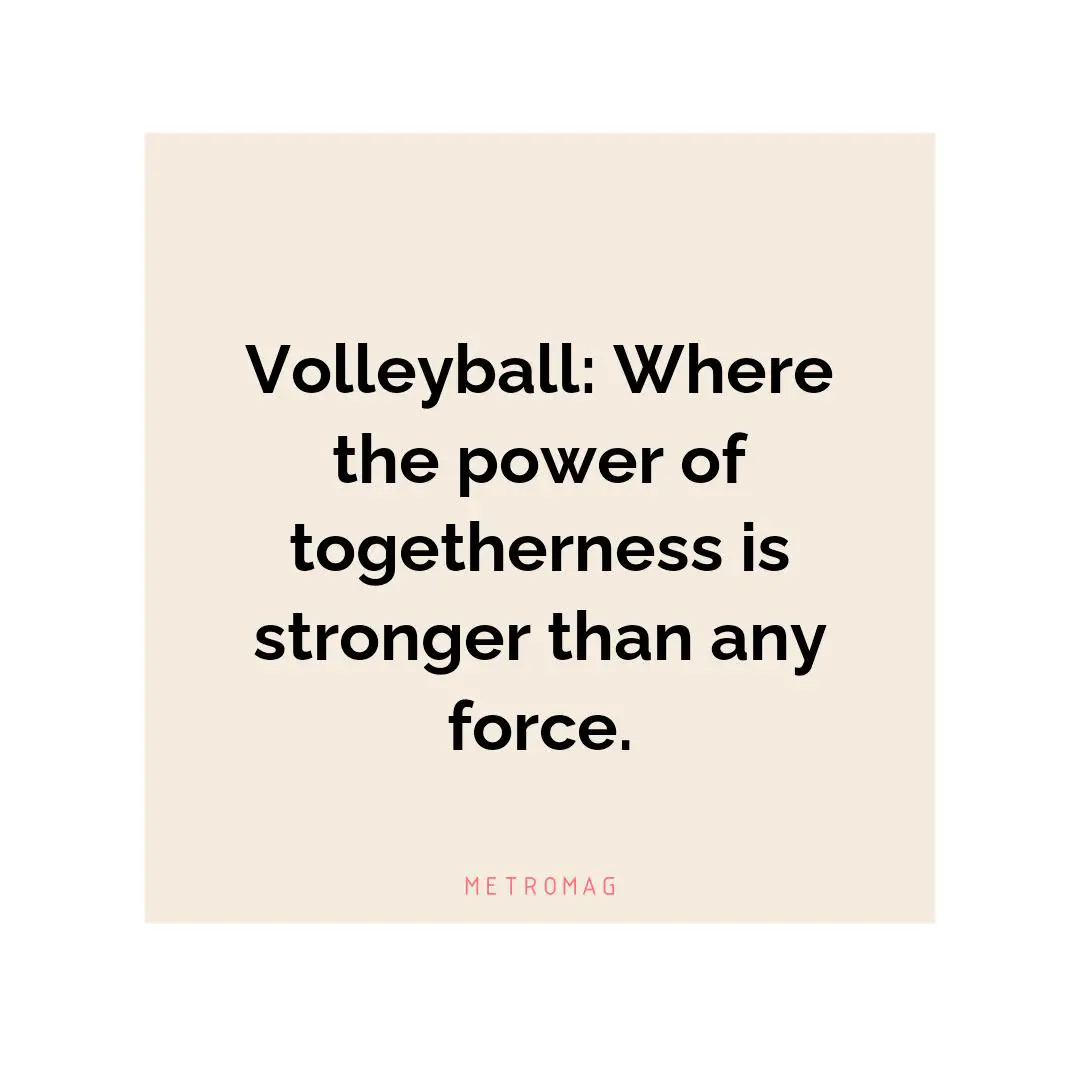 Volleyball: Where the power of togetherness is stronger than any force.