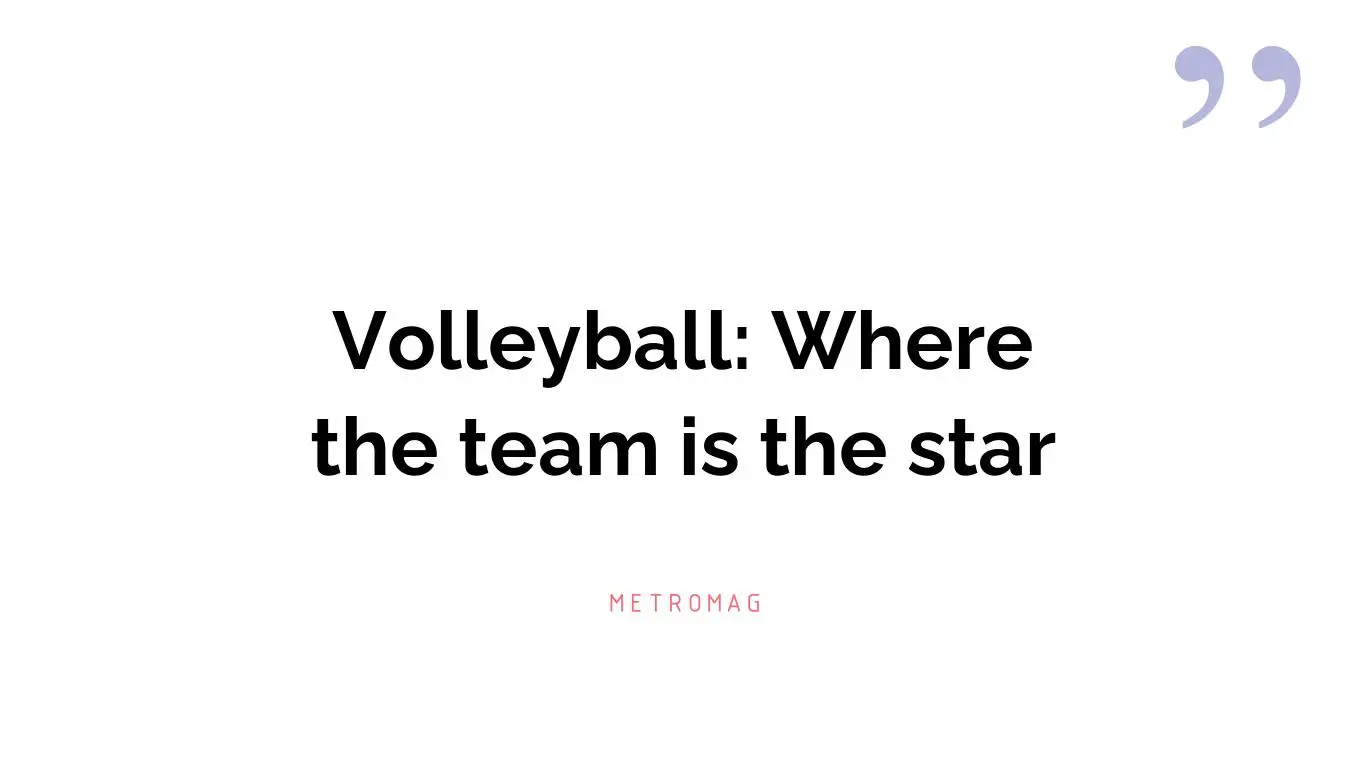 Volleyball: Where the team is the star