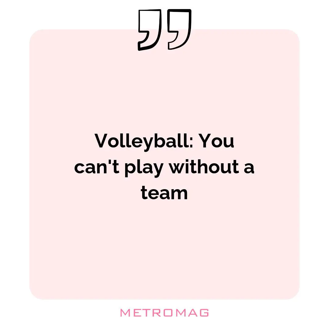 Volleyball: You can't play without a team
