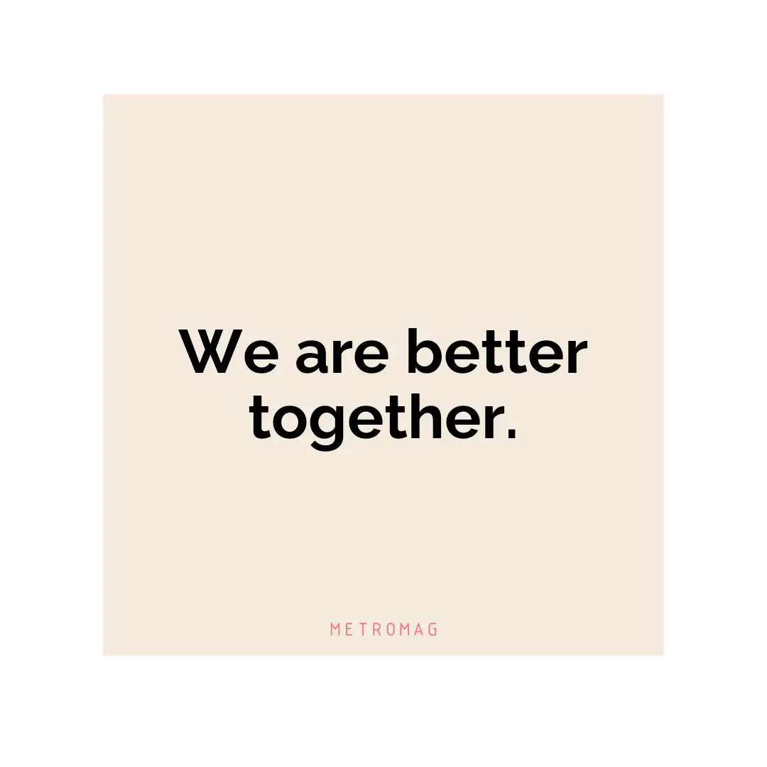 We are better together.