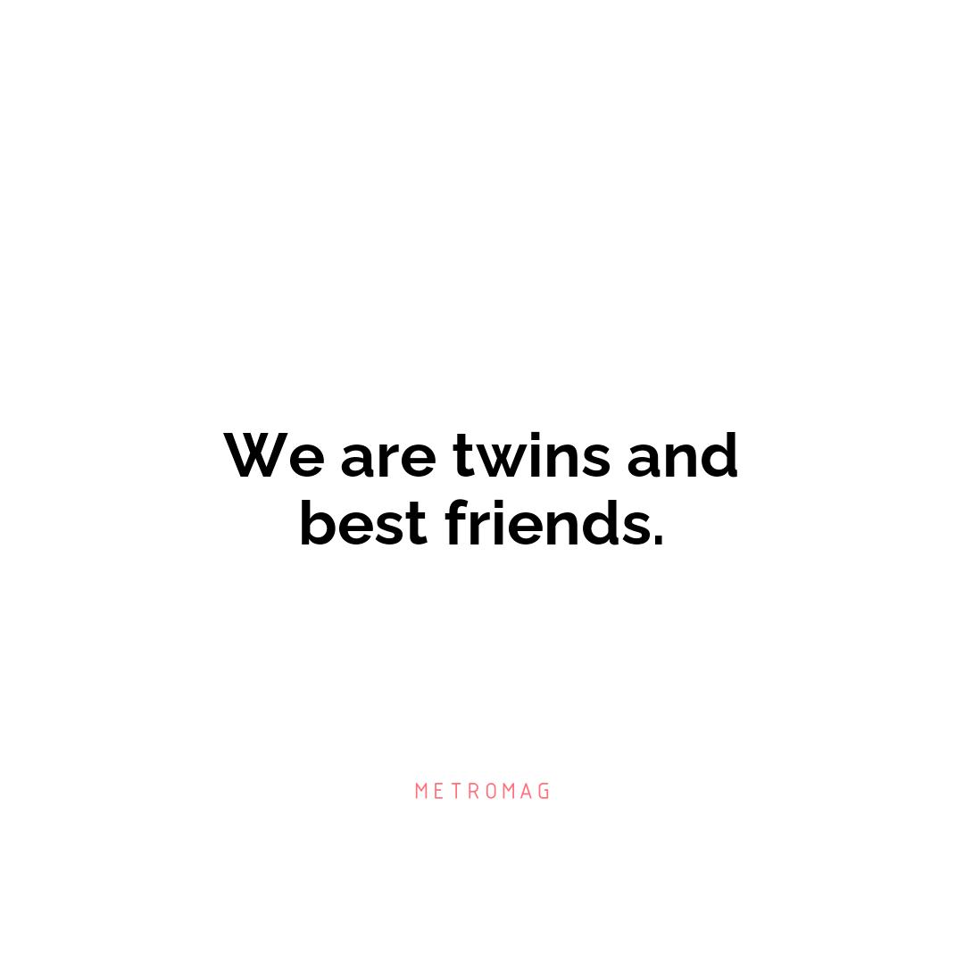 We are twins and best friends.