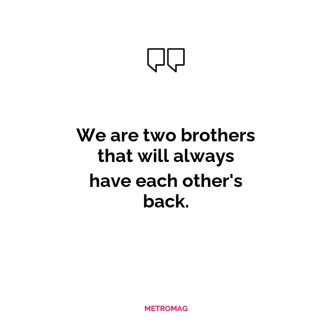We are two brothers that will always have each other's back.