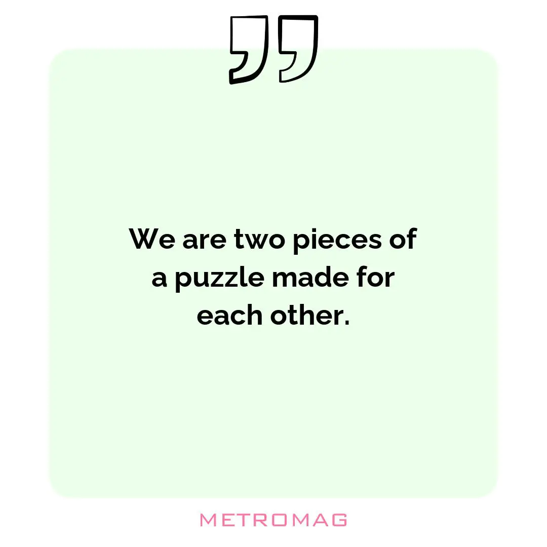 We are two pieces of a puzzle made for each other.
