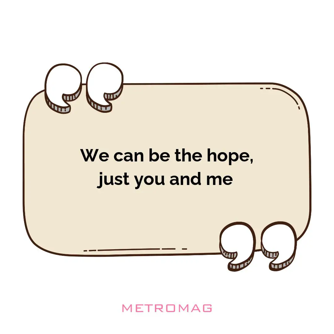 We can be the hope, just you and me