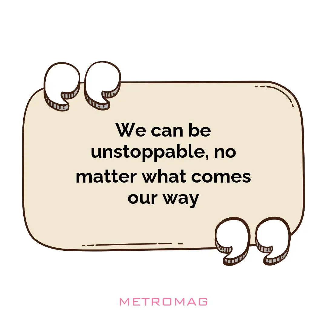 We can be unstoppable, no matter what comes our way