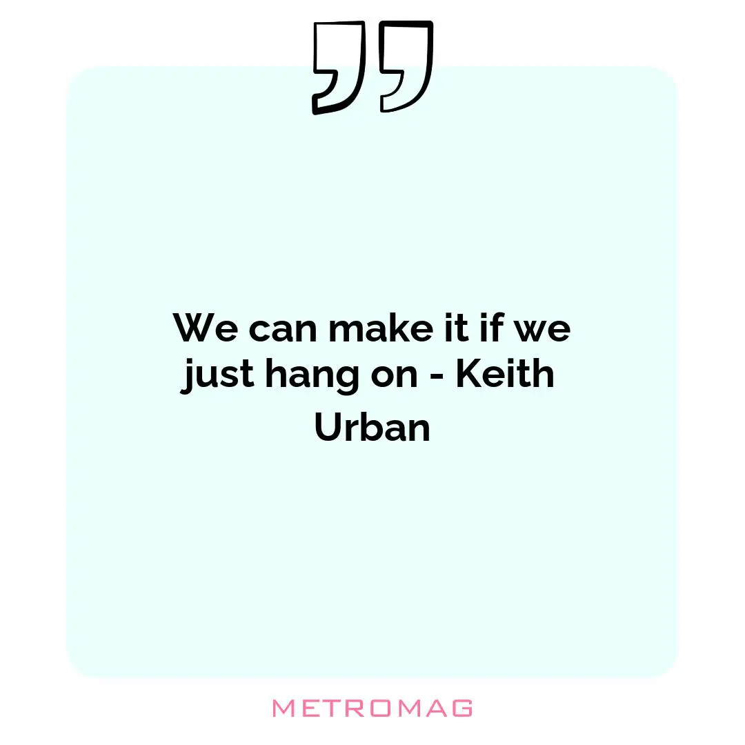 We can make it if we just hang on - Keith Urban