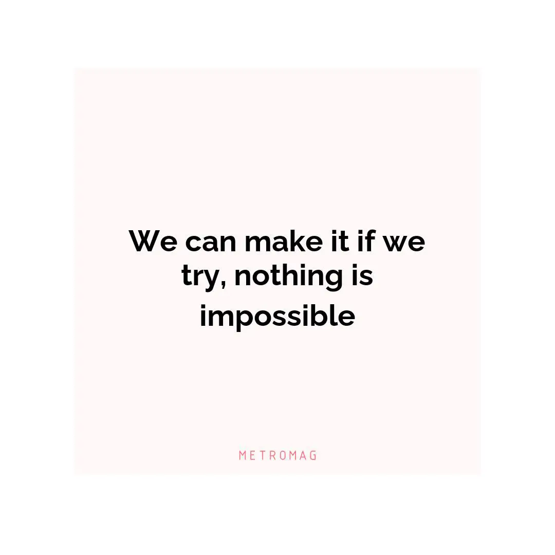 We can make it if we try, nothing is impossible